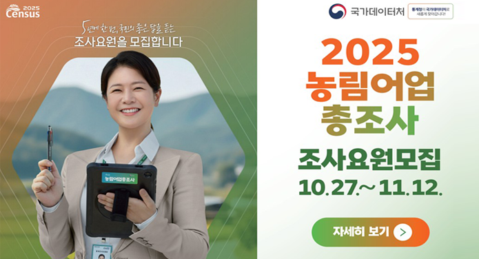 2025 농림어업 총조사 조사요원모집5년에 한 번, 국민의 좋은 답을 듣는 조사요원을 모집합니다.10.27.~11.12.자세히 보기